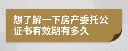 想了解一下房产委托公证书有效期有多久