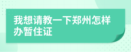 我想请教一下郑州怎样办暂住证
