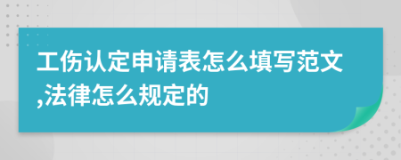 工伤认定申请表怎么填写范文,法律怎么规定的