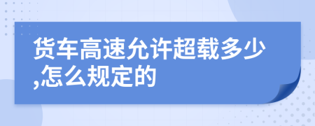 货车高速允许超载多少,怎么规定的