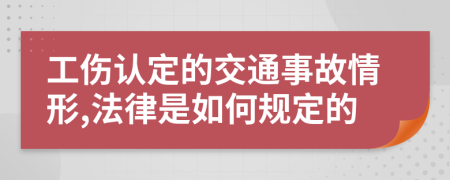 工伤认定的交通事故情形,法律是如何规定的