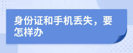 身份证和手机丢失，要怎样办
