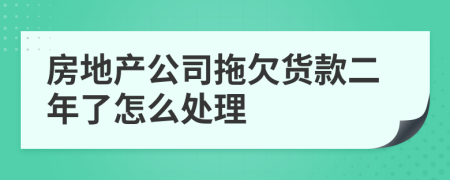 房地产公司拖欠货款二年了怎么处理
