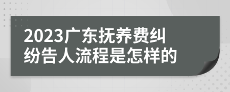 2023广东抚养费纠纷告人流程是怎样的
