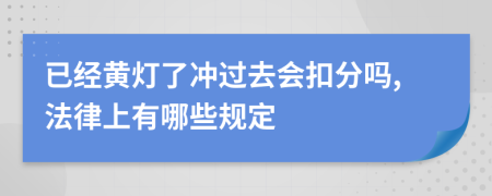 已经黄灯了冲过去会扣分吗,法律上有哪些规定