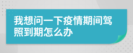 我想问一下疫情期间驾照到期怎么办