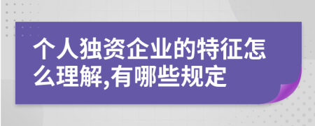 个人独资企业的特征怎么理解,有哪些规定