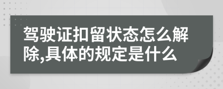 驾驶证扣留状态怎么解除,具体的规定是什么