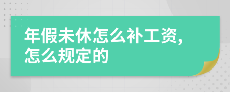 年假未休怎么补工资,怎么规定的