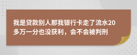 我是贷款别人那我银行卡走了流水20多万一分也没获利，会不会被判刑