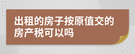 出租的房子按原值交的房产税可以吗