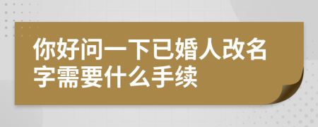 你好问一下已婚人改名字需要什么手续