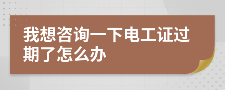 我想咨询一下电工证过期了怎么办