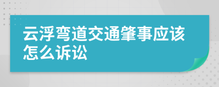 云浮弯道交通肇事应该怎么诉讼