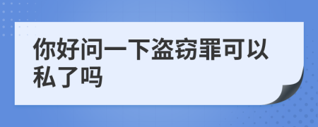 你好问一下盗窃罪可以私了吗