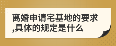 离婚申请宅基地的要求,具体的规定是什么