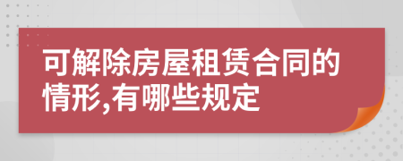 可解除房屋租赁合同的情形,有哪些规定