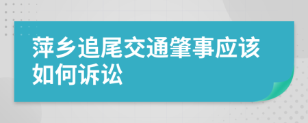 萍乡追尾交通肇事应该如何诉讼