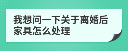 我想问一下关于离婚后家具怎么处理