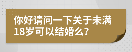 你好请问一下关于未满18岁可以结婚么？