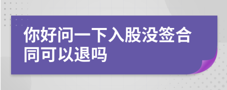 你好问一下入股没签合同可以退吗