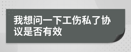 我想问一下工伤私了协议是否有效