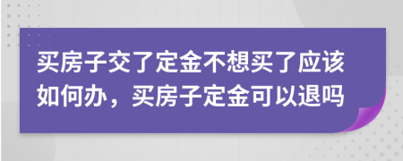 买房子交了定金不想买了应该如何办，买房子定金可以退吗