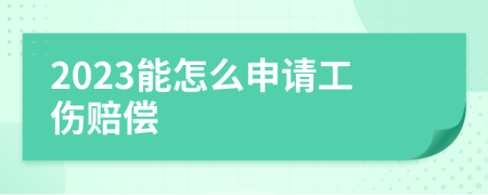 2023能怎么申请工伤赔偿