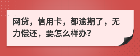 网贷，信用卡，都逾期了，无力偿还，要怎么样办？