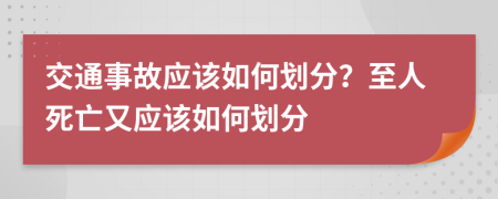 交通事故应该如何划分？至人死亡又应该如何划分