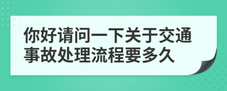 你好请问一下关于交通事故处理流程要多久