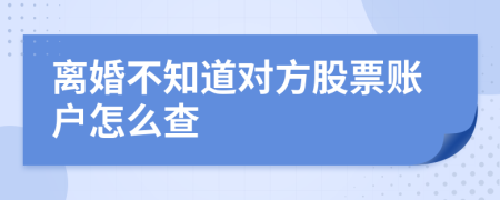 离婚不知道对方股票账户怎么查
