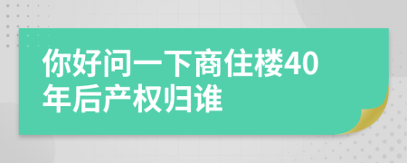 你好问一下商住楼40年后产权归谁