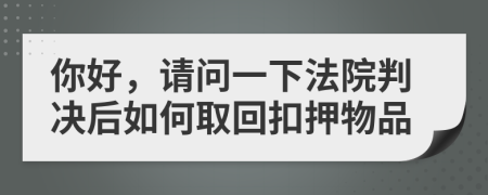 你好，请问一下法院判决后如何取回扣押物品