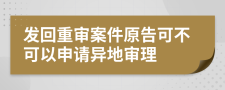 发回重审案件原告可不可以申请异地审理
