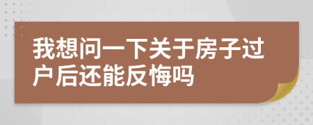 我想问一下关于房子过户后还能反悔吗