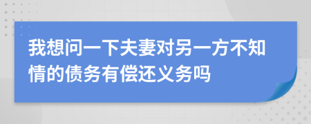 我想问一下夫妻对另一方不知情的债务有偿还义务吗