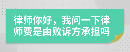 律师你好，我问一下律师费是由败诉方承担吗