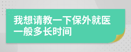 我想请教一下保外就医一般多长时间