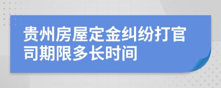 贵州房屋定金纠纷打官司期限多长时间