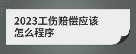 2023工伤赔偿应该怎么程序