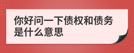 你好问一下债权和债务是什么意思