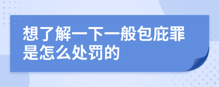 想了解一下一般包庇罪是怎么处罚的