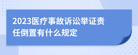2023医疗事故诉讼举证责任倒置有什么规定