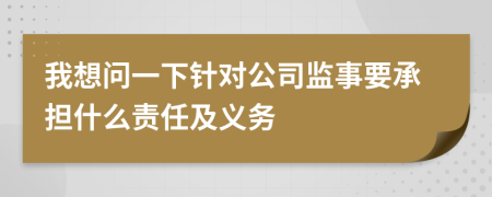 我想问一下针对公司监事要承担什么责任及义务