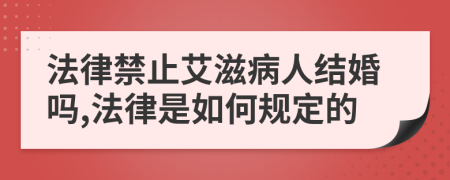 法律禁止艾滋病人结婚吗,法律是如何规定的