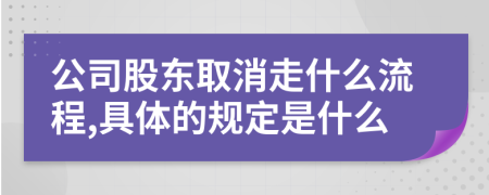 公司股东取消走什么流程,具体的规定是什么