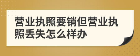 营业执照要销但营业执照丢失怎么样办