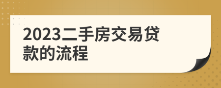 2023二手房交易贷款的流程