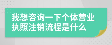 我想咨询一下个体营业执照注销流程是什么